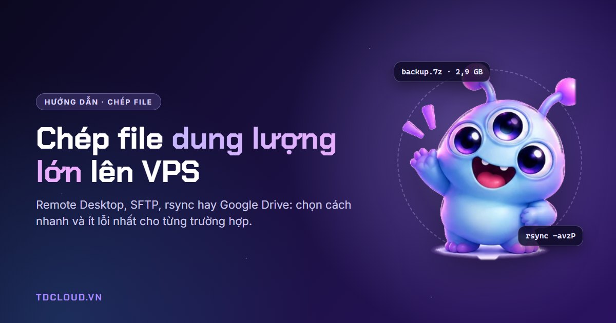 Cách chép file dung lượng lớn lên VPS nhanh, không lỗi giữa chừng